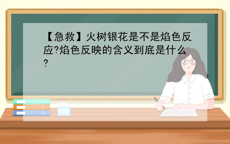 【急救】火树银花是不是焰色反应?焰色反映的含义到底是什么?