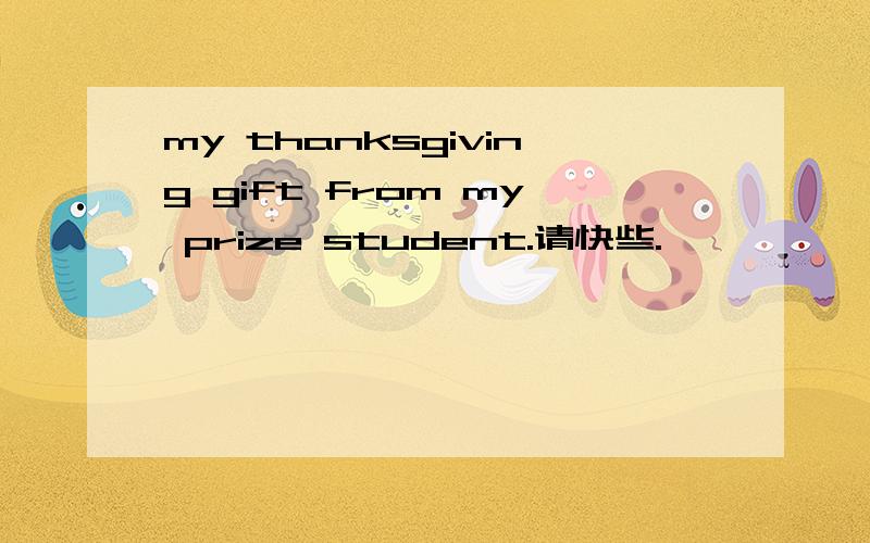 my thanksgiving gift from my prize student.请快些.