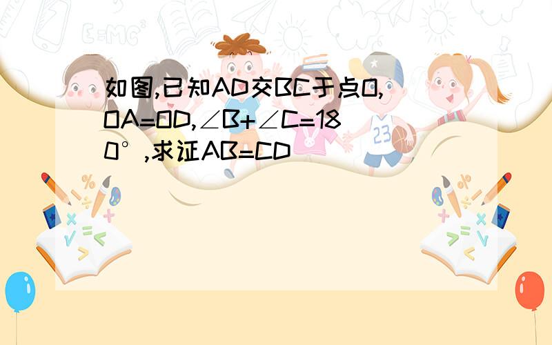 如图,已知AD交BC于点O,OA=OD,∠B+∠C=180°,求证AB=CD