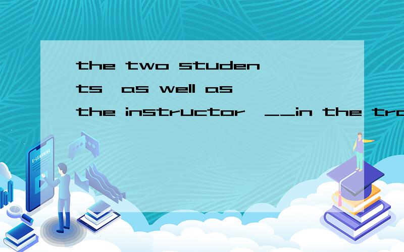 the two students,as well as the instructor,__in the traffic accidentA were ubhyred B was garned C were danaged D was wounded我想问一下选A 这几个单词的区别是什么 选什么为什么