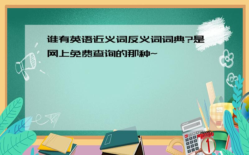 谁有英语近义词反义词词典?是网上免费查询的那种~