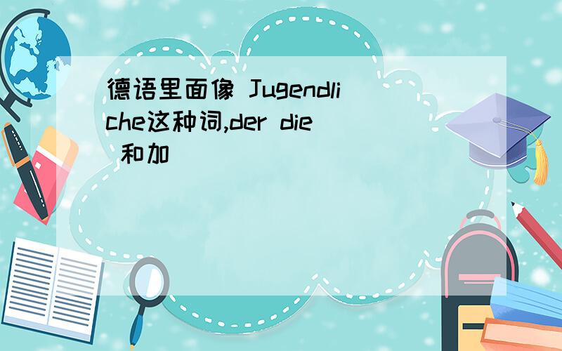 德语里面像 Jugendliche这种词,der die 和加