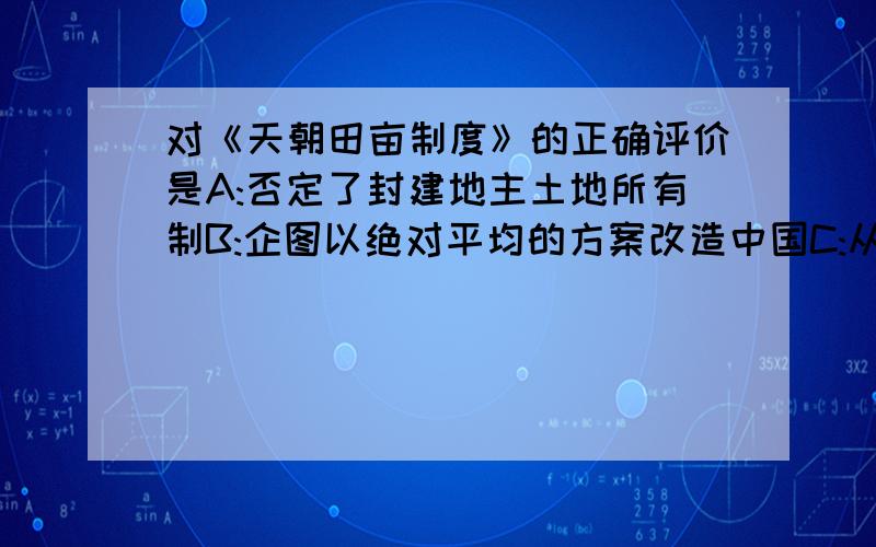 对《天朝田亩制度》的正确评价是A:否定了封建地主土地所有制B:企图以绝对平均的方案改造中国C:从未实行平分土地方案D:体现了太平天国的社会理想属于多选题