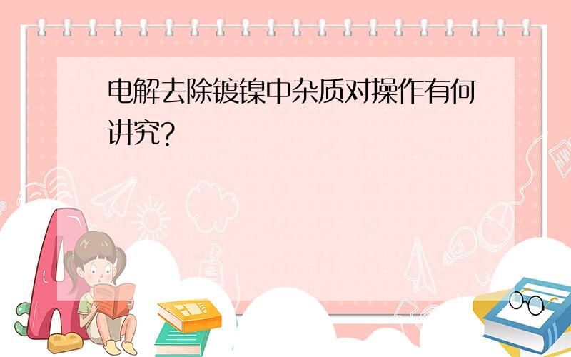 电解去除镀镍中杂质对操作有何讲究?