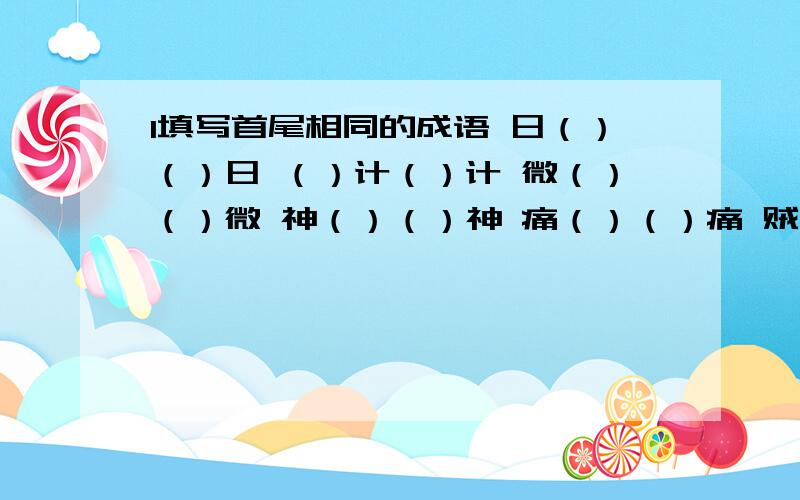 1填写首尾相同的成语 日（）（）日 （）计（）计 微（）（）微 神（）（）神 痛（）（）痛 贼（）（）贼举（）（）举2根据算式写成语1000²=1000×1000（ ）7÷2（ ）1/100（ ）7/8（ ）2 4 6 8