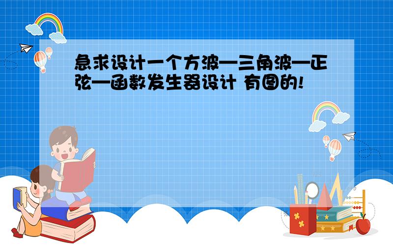 急求设计一个方波—三角波—正弦—函数发生器设计 有图的!