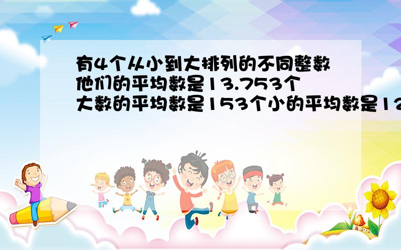 有4个从小到大排列的不同整数他们的平均数是13.753个大数的平均数是153个小的平均数是12.如果第三个数是奇数那么它是多少