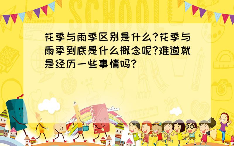 花季与雨季区别是什么?花季与雨季到底是什么概念呢?难道就是经历一些事情吗?