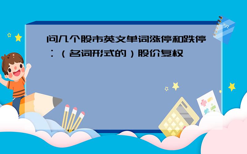 问几个股市英文单词涨停和跌停：（名词形式的）股价复权