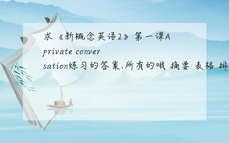 求《新概念英语2》第一课A private conversation练习的答案.所有的哦 摘要 表格 排列句子 还有后面的选择题