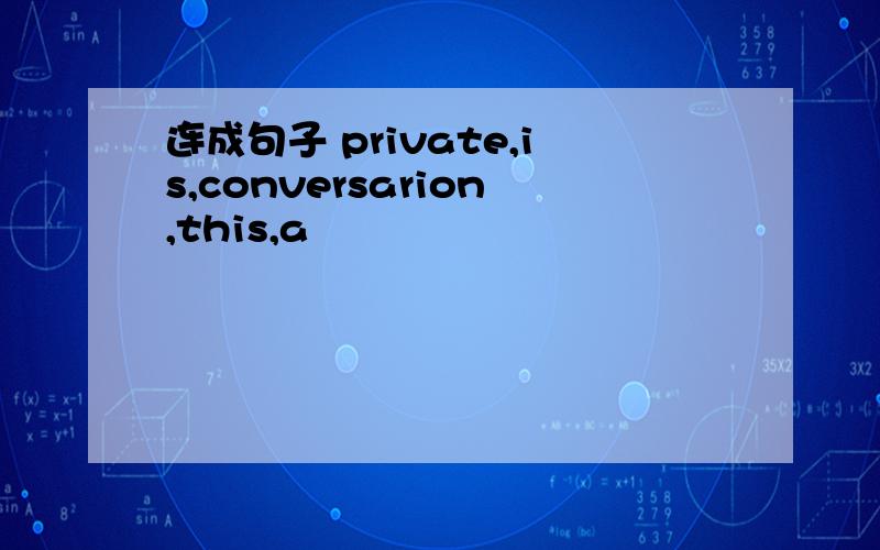 连成句子 private,is,conversarion,this,a