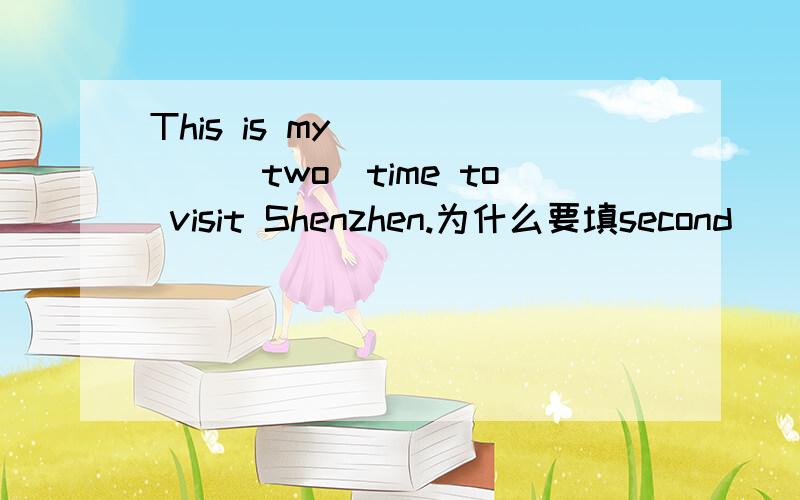 This is my _____(two)time to visit Shenzhen.为什么要填second