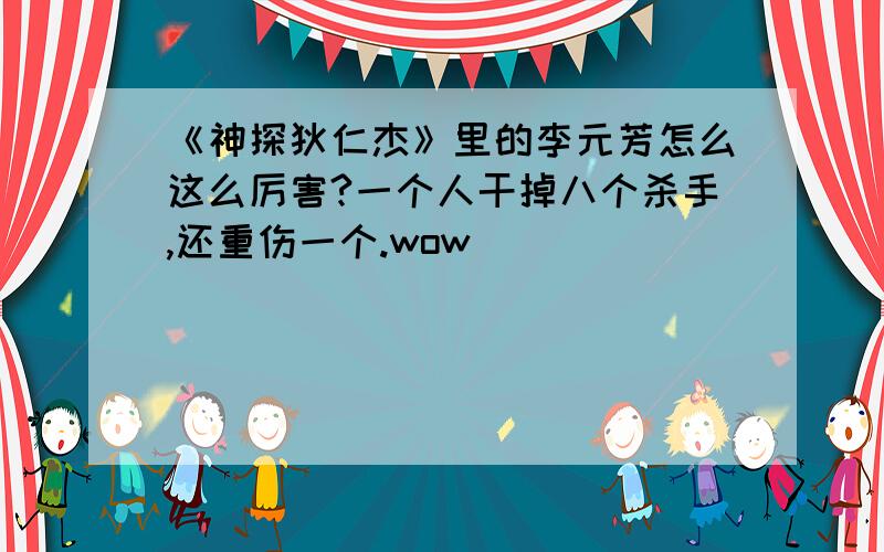 《神探狄仁杰》里的李元芳怎么这么厉害?一个人干掉八个杀手,还重伤一个.wow