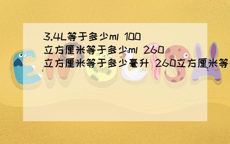 3.4L等于多少ml 100立方厘米等于多少ml 260立方厘米等于多少毫升 260立方厘米等于多少立方分米RX