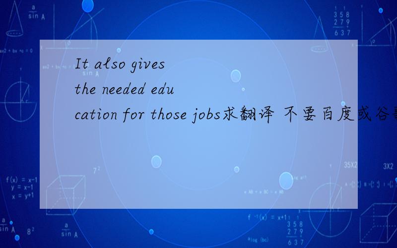 It also gives the needed education for those jobs求翻译 不要百度或谷歌的