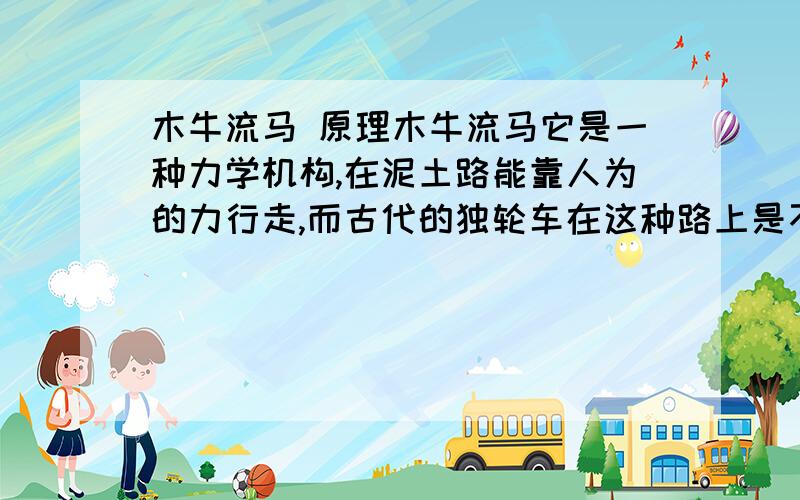 木牛流马 原理木牛流马它是一种力学机构,在泥土路能靠人为的力行走,而古代的独轮车在这种路上是不能行走的,诸葛亮是利用了重力的原理而发明出来的,