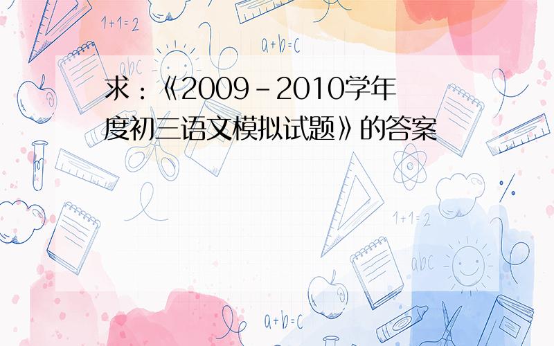 求：《2009-2010学年度初三语文模拟试题》的答案