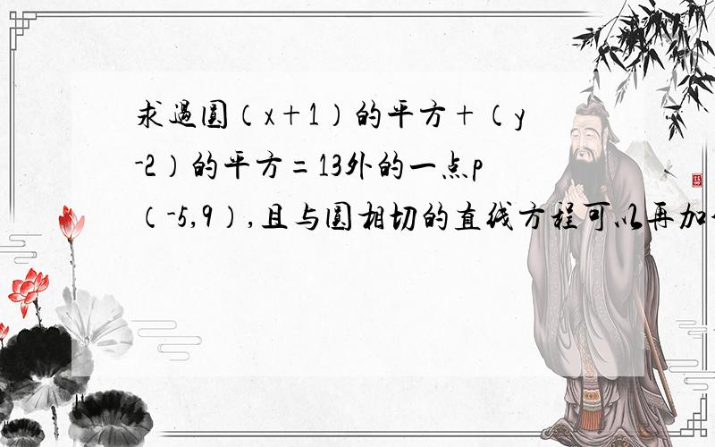 求过圆（x+1）的平方+（y-2）的平方=13外的一点p（-5,9）,且与圆相切的直线方程可以再加分的