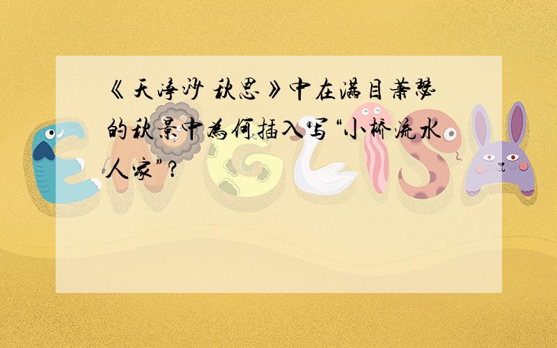 《天净沙 秋思》中在满目萧瑟的秋景中为何插入写“小桥流水人家”?