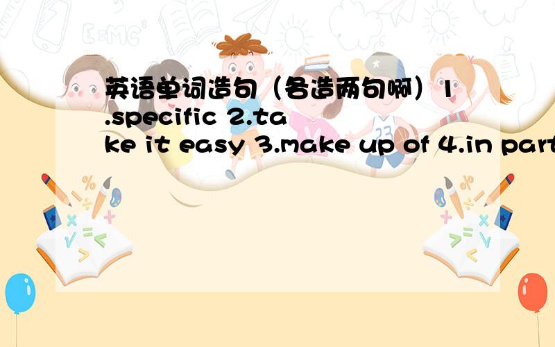 英语单词造句（各造两句啊）1.specific 2.take it easy 3.make up of 4.in particular 5.eventually 6.transform 7.appropriate 8.abuse 9.automatic 10.mental 11.take risks 12.at risk 13.awkward 14.quantity 15.result in 16.opposed 17.be opposed t