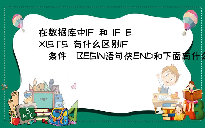 在数据库中IF 和 IF EXISTS 有什么区别IF (条件)BEGIN语句快END和下面有什么区别?IF EXISTS (条件)BEGIN语句快END