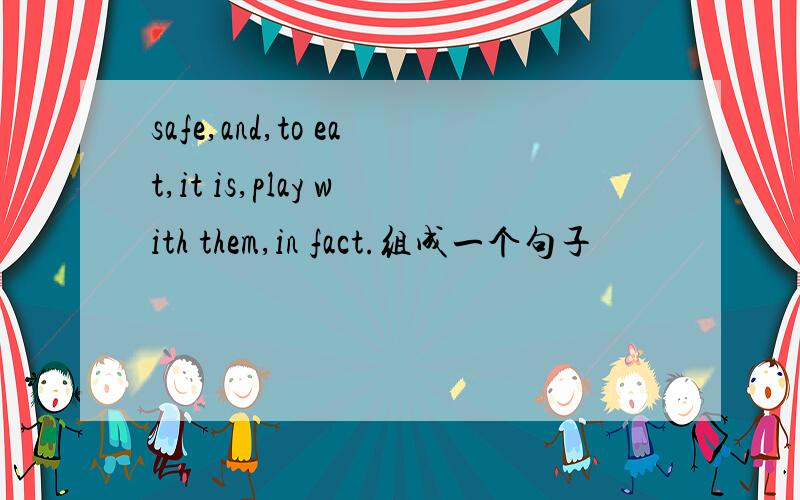 safe,and,to eat,it is,play with them,in fact.组成一个句子