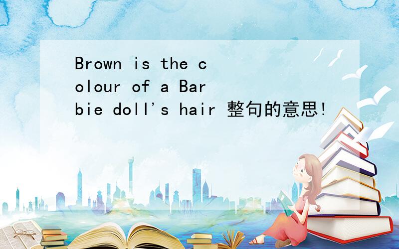 Brown is the colour of a Barbie doll's hair 整句的意思!