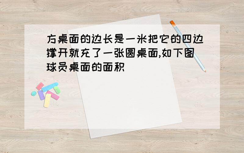 方桌面的边长是一米把它的四边撑开就充了一张圆桌面,如下图球员桌面的面积