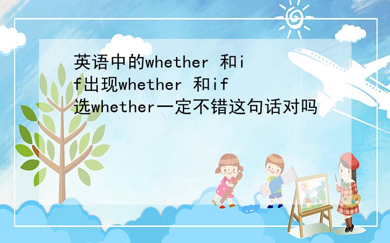 英语中的whether 和if出现whether 和if选whether一定不错这句话对吗