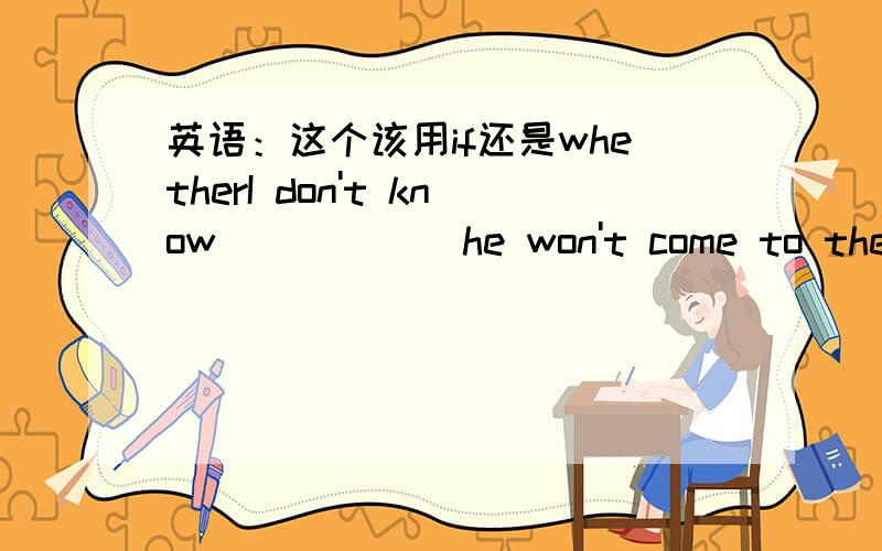 英语：这个该用if还是whetherI don't know _____ he won't come to the office.if还是whether请分析下~