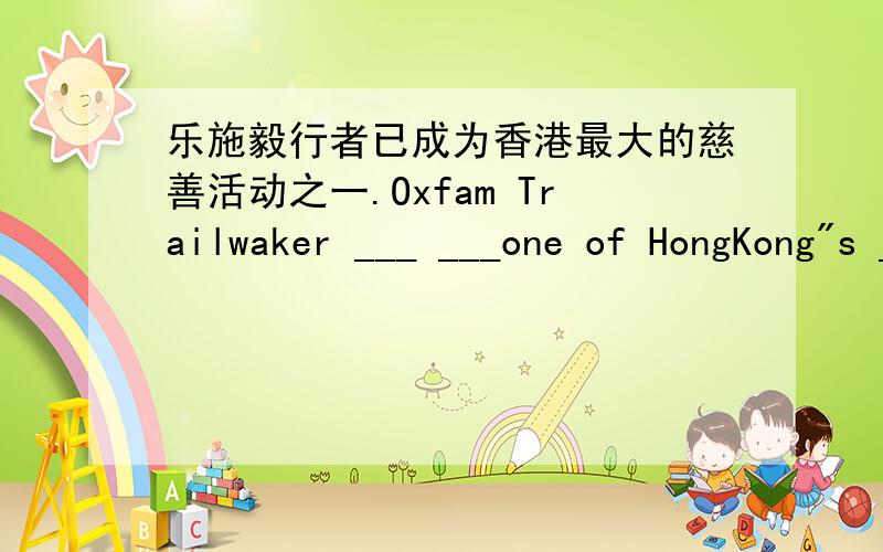 乐施毅行者已成为香港最大的慈善活动之一.Oxfam Trailwaker ___ ___one of HongKong