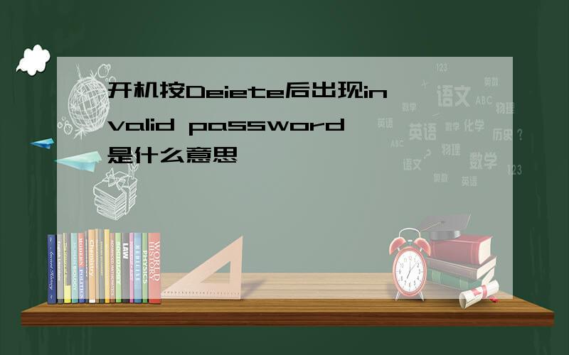 开机按Deiete后出现invalid password是什么意思