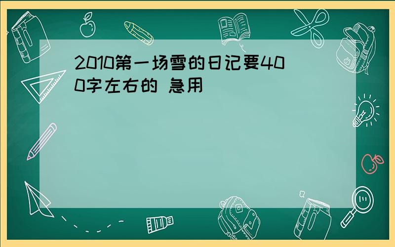 2010第一场雪的日记要400字左右的 急用