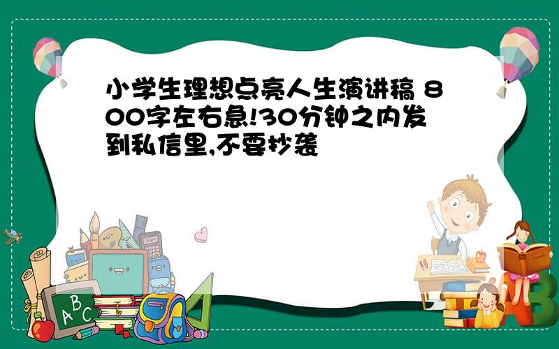 小学生理想点亮人生演讲稿 800字左右急!30分钟之内发到私信里,不要抄袭