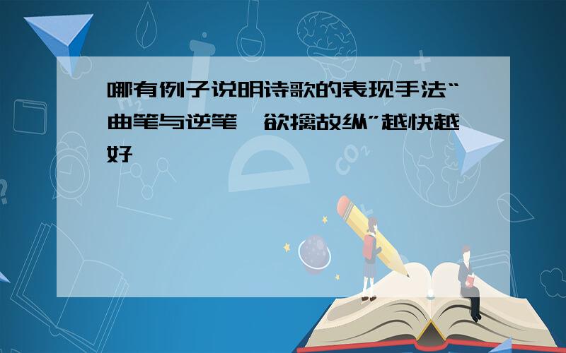 哪有例子说明诗歌的表现手法“曲笔与逆笔,欲擒故纵”越快越好,