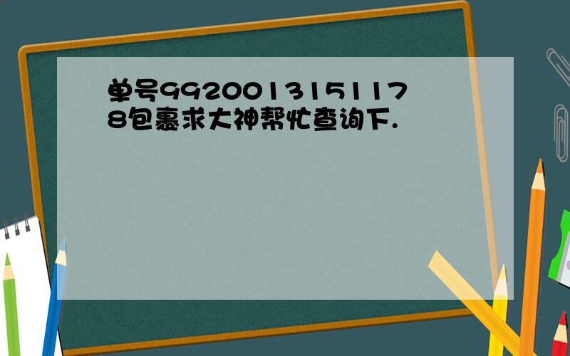 单号9920013151178包裹求大神帮忙查询下.