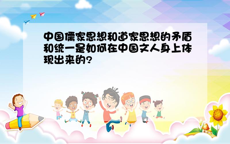 中国儒家思想和道家思想的矛盾和统一是如何在中国文人身上体现出来的?