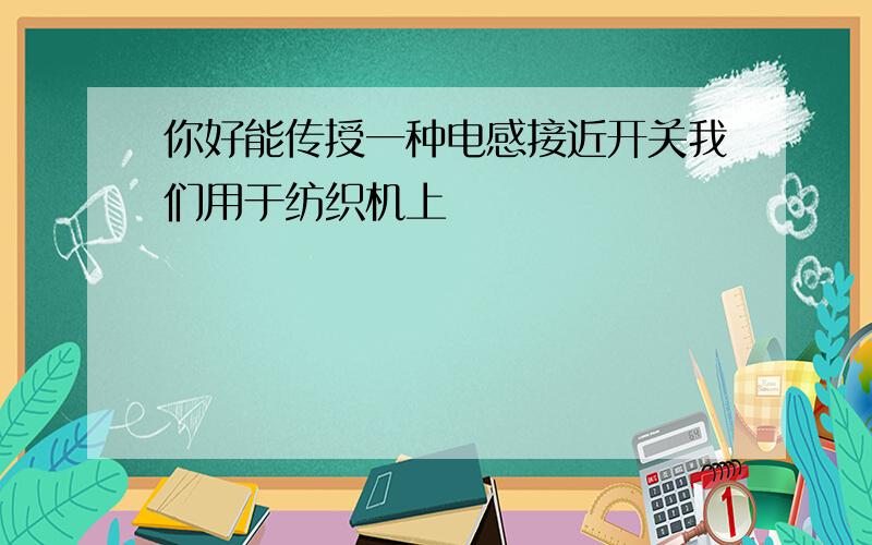 你好能传授一种电感接近开关我们用于纺织机上