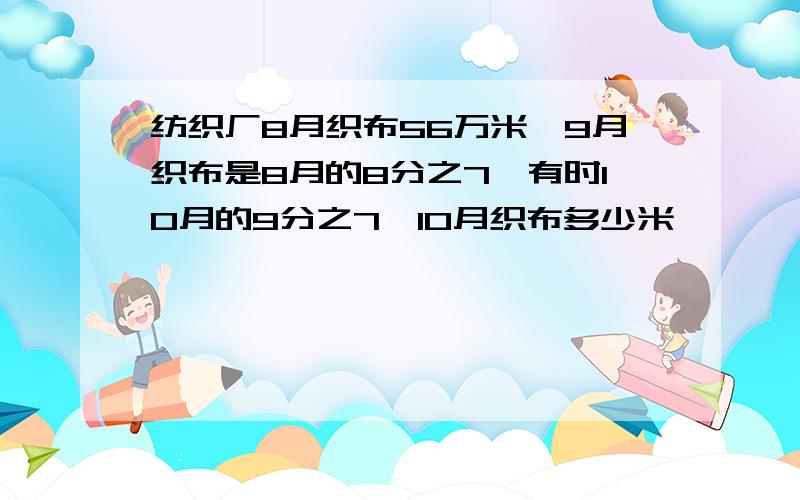 纺织厂8月织布56万米,9月织布是8月的8分之7,有时10月的9分之7,10月织布多少米