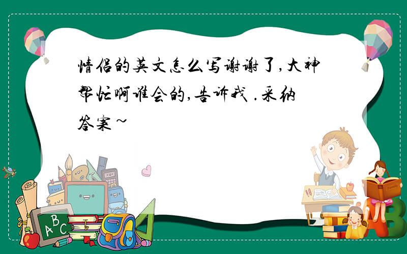 情侣的英文怎么写谢谢了,大神帮忙啊谁会的,告诉我 .采纳答案~