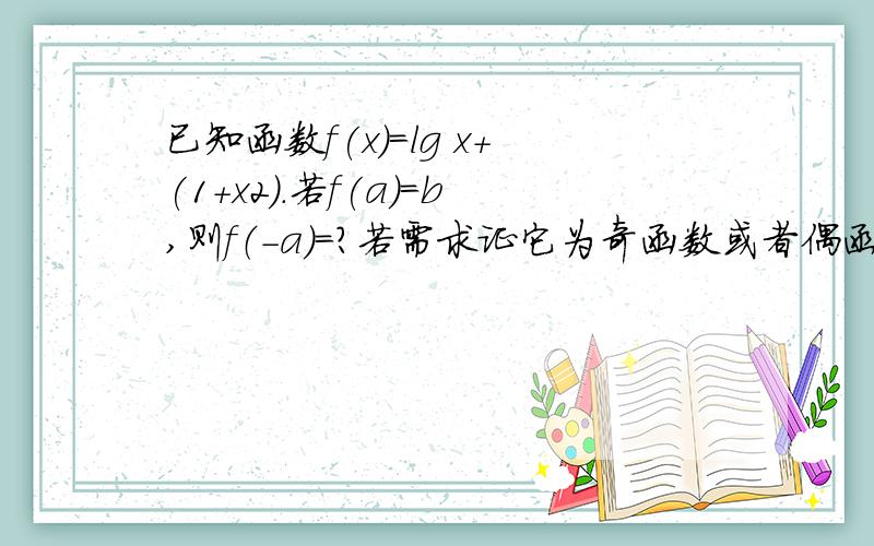 已知函数f(x)=lg x+(1+x2).若f(a)=b,则f（-a）=?若需求证它为奇函数或者偶函数也请写出过程.我谢谢你们了.