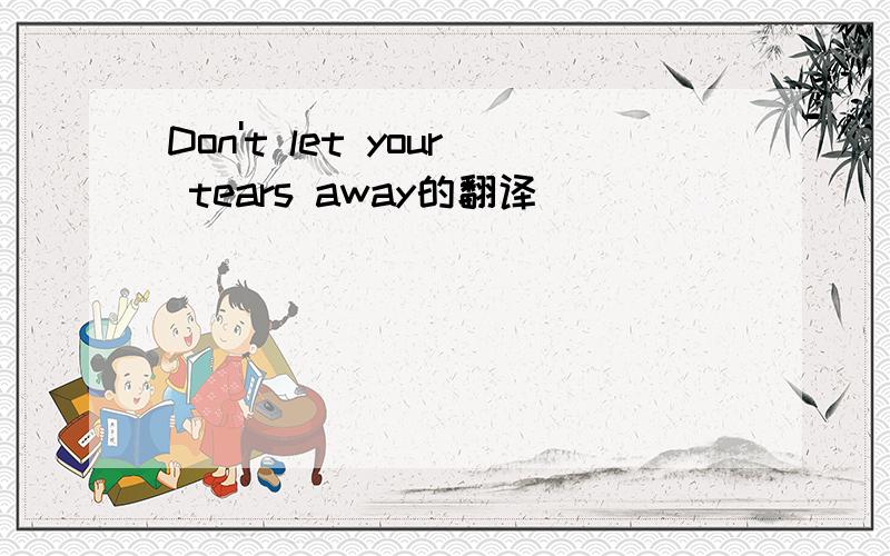 Don't let your tears away的翻译