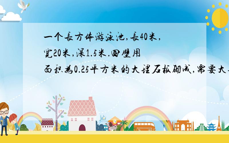 一个长方体游泳池,长40米,宽20米,深1．5米．四壁用面积为0．25平方米的大理石板砌成,需要大理石板多少块?