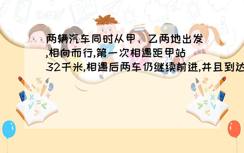 两辆汽车同时从甲、乙两地出发,相向而行,第一次相遇距甲站32千米,相遇后两车仍继续前进,并且到达对方站后立即返回,两车又在距甲站64千米处第二次相遇.问甲、乙两站相距多少千米?