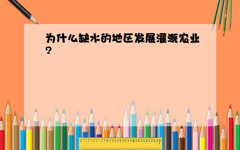 为什么缺水的地区发展灌溉农业?