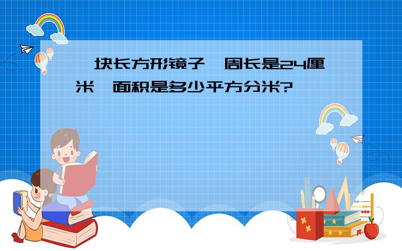 一块长方形镜子,周长是24厘米,面积是多少平方分米?