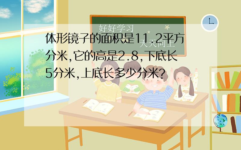 体形镜子的面积是11.2平方分米,它的高是2.8,下底长5分米,上底长多少分米?