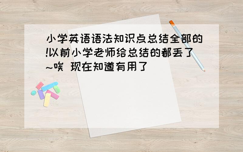 小学英语语法知识点总结全部的!以前小学老师给总结的都丢了~唉 现在知道有用了