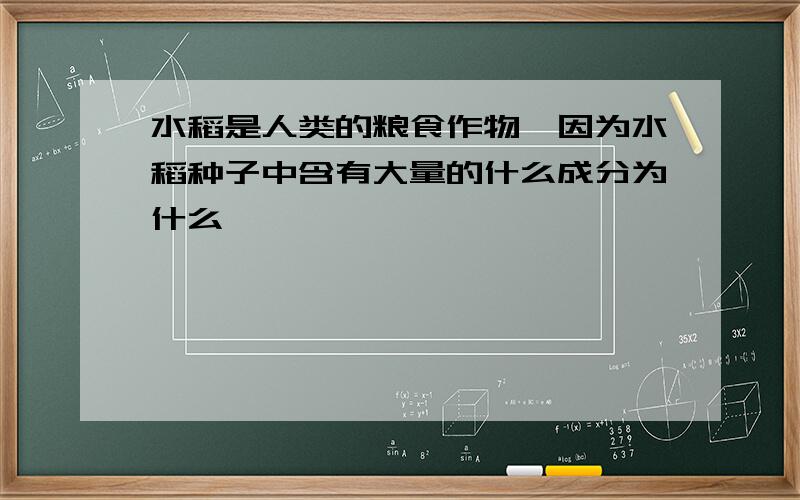 水稻是人类的粮食作物,因为水稻种子中含有大量的什么成分为什么