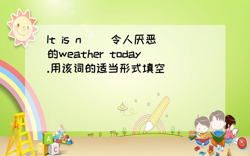 It is n( )令人厌恶的weather today.用该词的适当形式填空